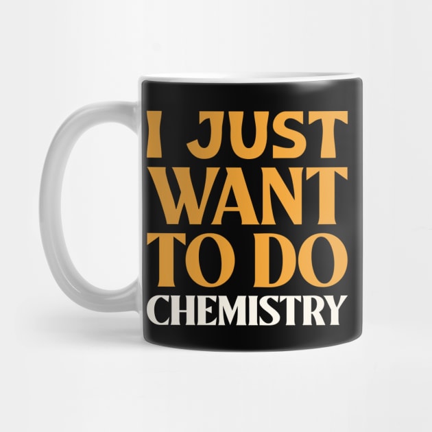 I Just Want to do Chemistry! by Chemis-Tees